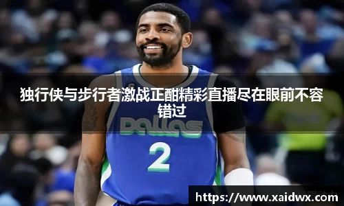 独行侠与步行者激战正酣精彩直播尽在眼前不容错过