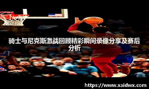 骑士与尼克斯激战回顾精彩瞬间录像分享及赛后分析