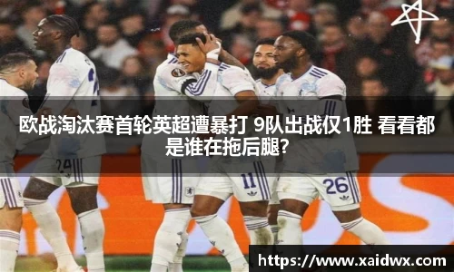 欧战淘汰赛首轮英超遭暴打 9队出战仅1胜 看看都是谁在拖后腿？