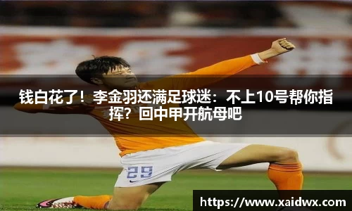 钱白花了！李金羽还满足球迷：不上10号帮你指挥？回中甲开航母吧