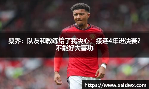 桑乔：队友和教练给了我决心；接连4年进决赛？不能好大喜功